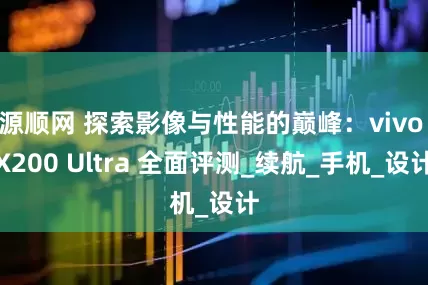 源顺网 探索影像与性能的巅峰：vivo X200 Ultra 全面评测_续航_手机_设计