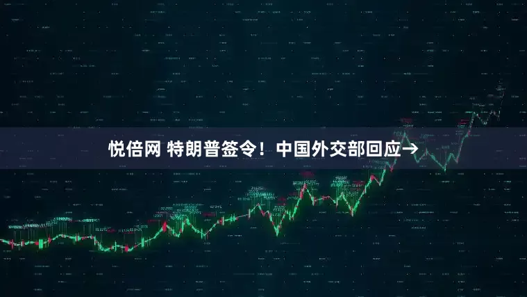 悦倍网 特朗普签令！中国外交部回应→