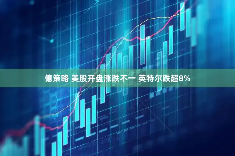 億策略 美股开盘涨跌不一 英特尔跌超8%