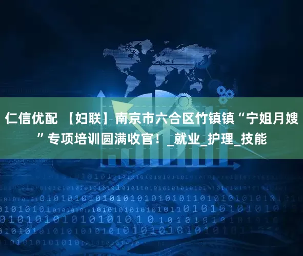 仁信优配 【妇联】南京市六合区竹镇镇“宁姐月嫂”专项培训圆满收官！_就业_护理_技能