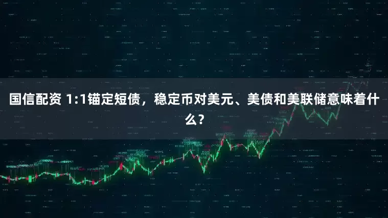 国信配资 1:1锚定短债，稳定币对美元、美债和美联储意味着什么？