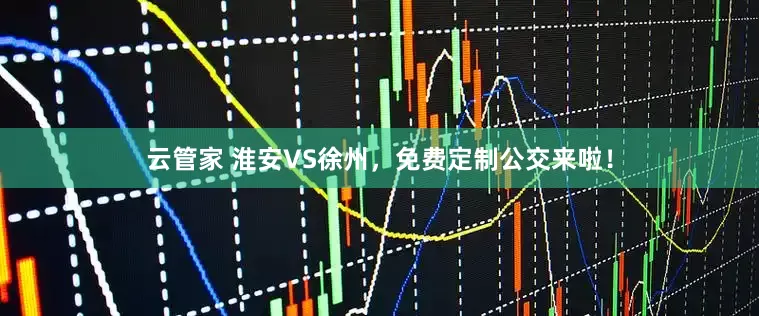 云管家 淮安VS徐州，免费定制公交来啦！