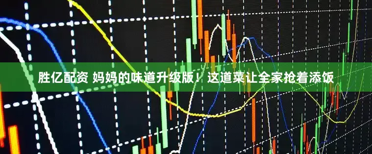 胜亿配资 妈妈的味道升级版！这道菜让全家抢着添饭