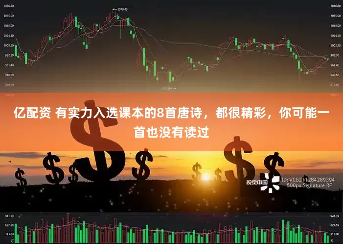 亿配资 有实力入选课本的8首唐诗，都很精彩，你可能一首也没有读过